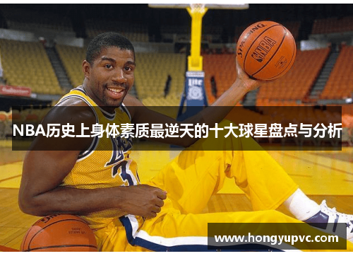 NBA历史上身体素质最逆天的十大球星盘点与分析