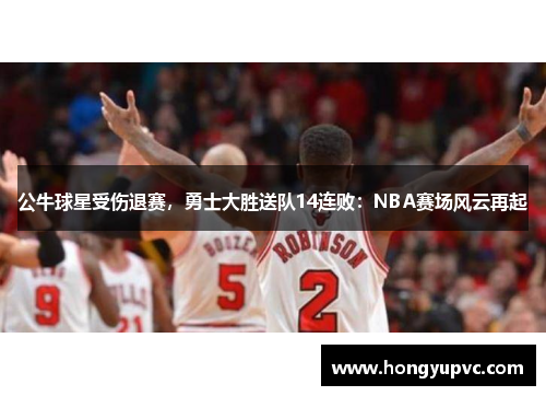 公牛球星受伤退赛，勇士大胜送队14连败：NBA赛场风云再起