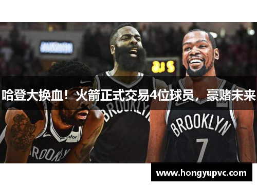 哈登大换血！火箭正式交易4位球员，豪赌未来