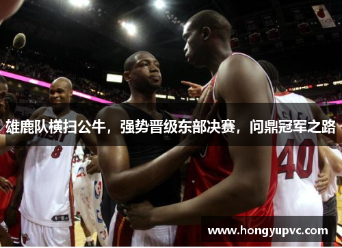 雄鹿队横扫公牛，强势晋级东部决赛，问鼎冠军之路