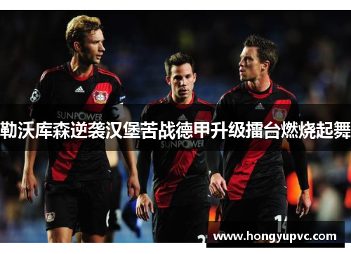 勒沃库森逆袭汉堡苦战德甲升级擂台燃烧起舞