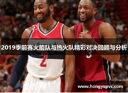 2019季前赛火箭队与热火队精彩对决回顾与分析