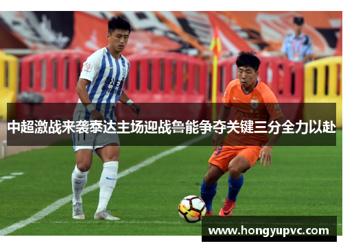 中超激战来袭泰达主场迎战鲁能争夺关键三分全力以赴