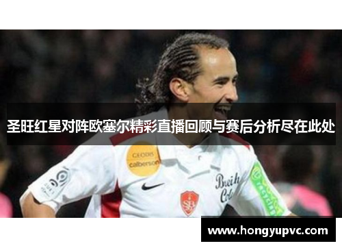 圣旺红星对阵欧塞尔精彩直播回顾与赛后分析尽在此处