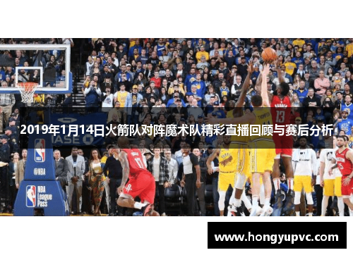 2019年1月14日火箭队对阵魔术队精彩直播回顾与赛后分析