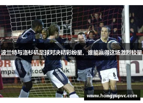 波兰特与洛杉矶足球对决精彩纷呈，谁能赢得这场激烈较量