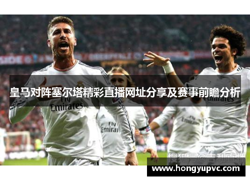 皇马对阵塞尔塔精彩直播网址分享及赛事前瞻分析