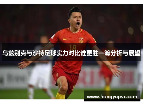 乌兹别克与沙特足球实力对比谁更胜一筹分析与展望