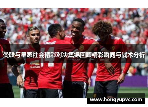 曼联与皇家社会精彩对决集锦回顾精彩瞬间与战术分析