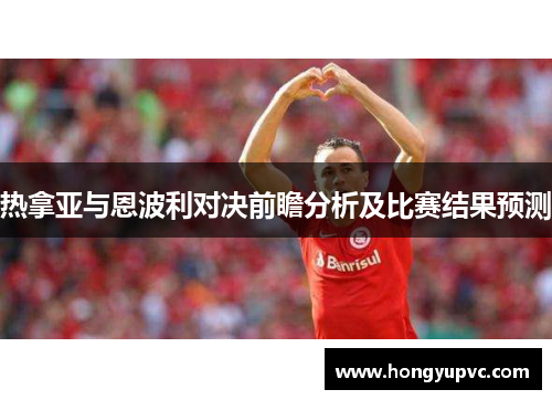 热拿亚与恩波利对决前瞻分析及比赛结果预测