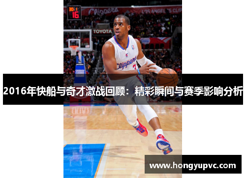 2016年快船与奇才激战回顾：精彩瞬间与赛季影响分析